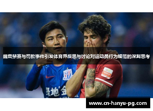 魏震禁赛与罚款事件引发体育界反思与讨论对运动员行为规范的深刻思考