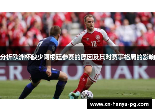 分析欧洲杯缺少阿根廷参赛的原因及其对赛事格局的影响