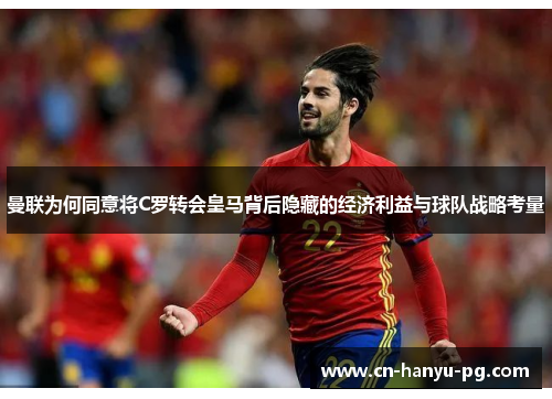 曼联为何同意将C罗转会皇马背后隐藏的经济利益与球队战略考量