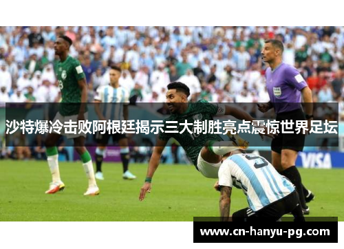 沙特爆冷击败阿根廷揭示三大制胜亮点震惊世界足坛