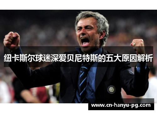 纽卡斯尔球迷深爱贝尼特斯的五大原因解析