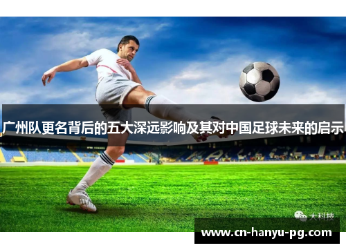 广州队更名背后的五大深远影响及其对中国足球未来的启示