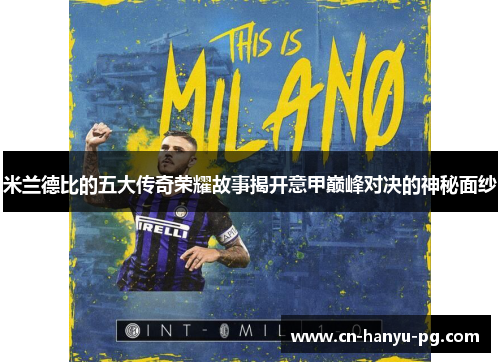 米兰德比的五大传奇荣耀故事揭开意甲巅峰对决的神秘面纱