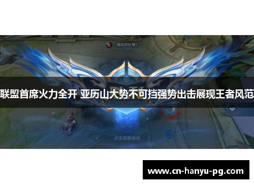 联盟首席火力全开 亚历山大势不可挡强势出击展现王者风范