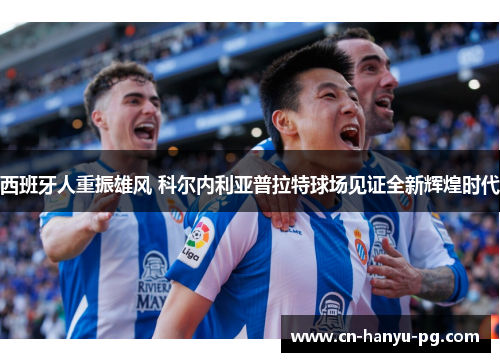 西班牙人重振雄风 科尔内利亚普拉特球场见证全新辉煌时代