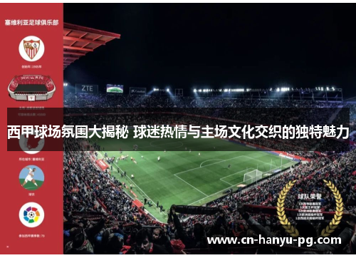 西甲球场氛围大揭秘 球迷热情与主场文化交织的独特魅力