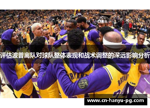 评估波普离队对球队整体表现和战术调整的深远影响分析