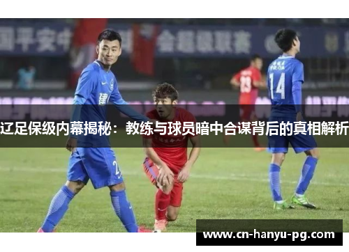 辽足保级内幕揭秘：教练与球员暗中合谋背后的真相解析