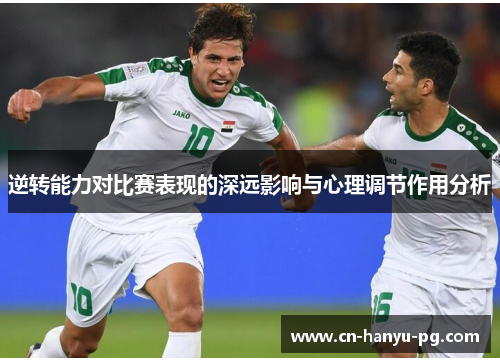 逆转能力对比赛表现的深远影响与心理调节作用分析