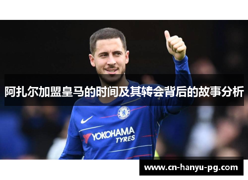 阿扎尔加盟皇马的时间及其转会背后的故事分析