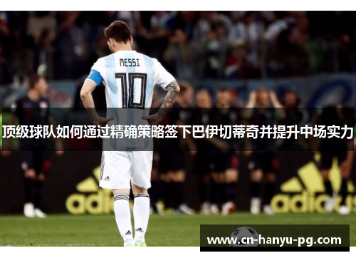 顶级球队如何通过精确策略签下巴伊切蒂奇并提升中场实力