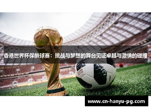 香港世界杯保龄球赛：挑战与梦想的舞台见证卓越与激情的碰撞