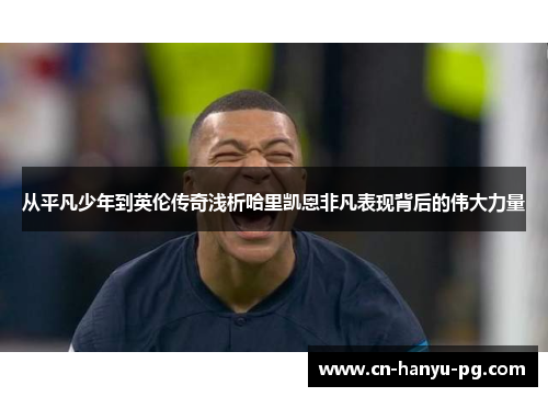 从平凡少年到英伦传奇浅析哈里凯恩非凡表现背后的伟大力量