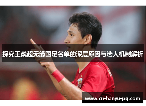 探究王燊超无缘国足名单的深层原因与选人机制解析