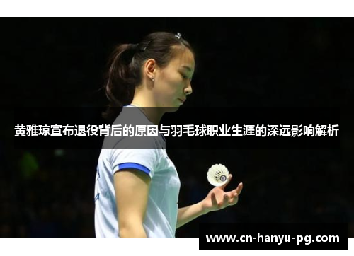 黄雅琼宣布退役背后的原因与羽毛球职业生涯的深远影响解析
