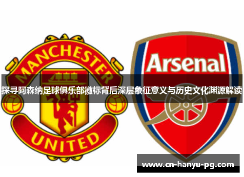 探寻阿森纳足球俱乐部徽标背后深层象征意义与历史文化渊源解读
