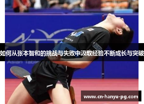 如何从张本智和的挑战与失败中汲取经验不断成长与突破