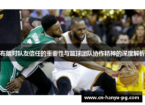 布朗对队友信任的重要性与篮球团队协作精神的深度解析