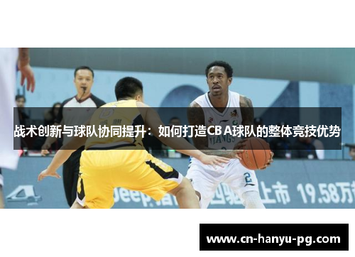 战术创新与球队协同提升：如何打造CBA球队的整体竞技优势