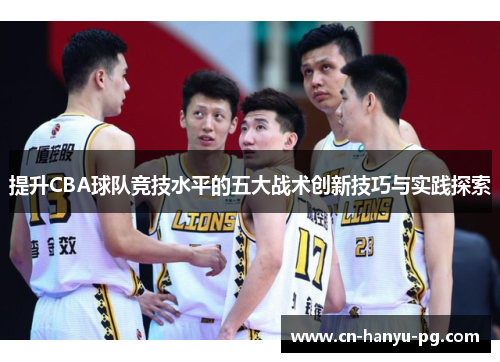 提升CBA球队竞技水平的五大战术创新技巧与实践探索