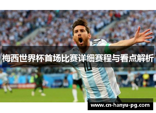 梅西世界杯首场比赛详细赛程与看点解析