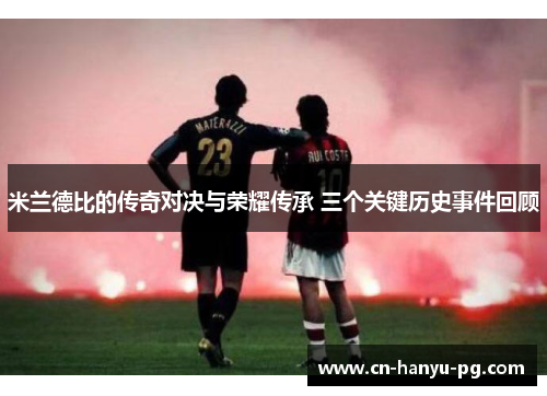 米兰德比的传奇对决与荣耀传承 三个关键历史事件回顾