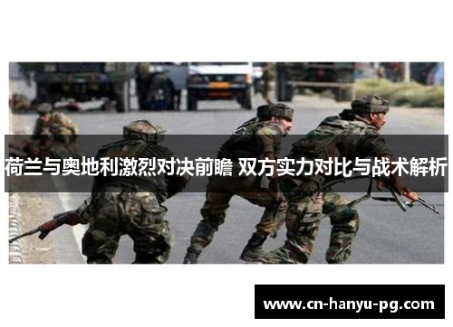 荷兰与奥地利激烈对决前瞻 双方实力对比与战术解析 荷兰与奥地利激烈对决前瞻 双方实力对比与战术解析