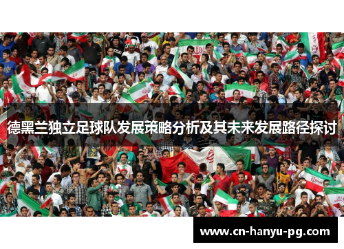 德黑兰独立足球队发展策略分析及其未来发展路径探讨
