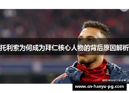 托利索为何成为拜仁核心人物的背后原因解析
