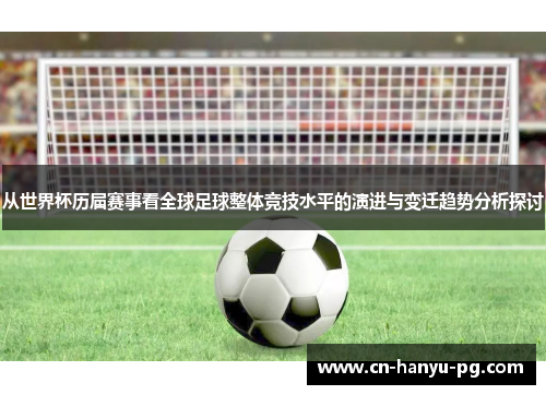 从世界杯历届赛事看全球足球整体竞技水平的演进与变迁趋势分析探讨