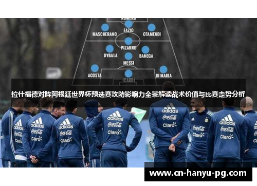 拉什福德对阵阿根廷世界杯预选赛攻防影响力全景解读战术价值与比赛走势分析