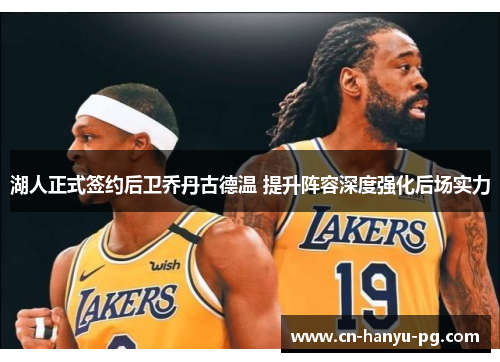 湖人正式签约后卫乔丹古德温 提升阵容深度强化后场实力