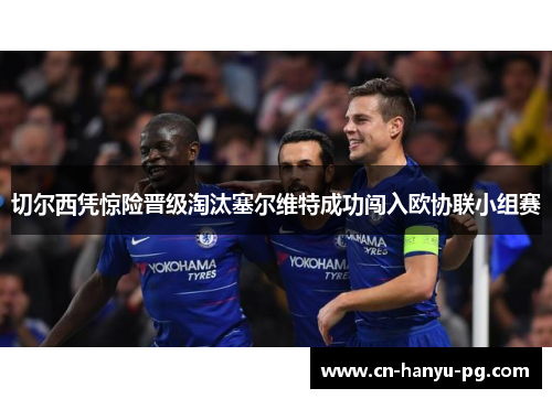 切尔西凭惊险晋级淘汰塞尔维特成功闯入欧协联小组赛