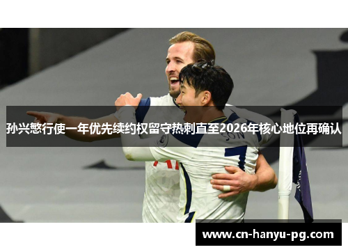 孙兴慜行使一年优先续约权留守热刺直至2026年核心地位再确认 孙兴慜行使一年优先续约权留守热刺直至2026年核心地位再确认