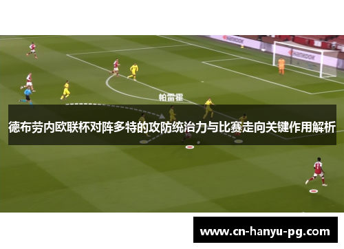 德布劳内欧联杯对阵多特的攻防统治力与比赛走向关键作用解析
