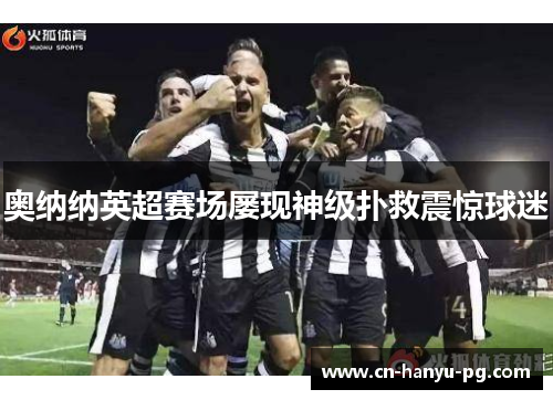 奥纳纳英超赛场屡现神级扑救震惊球迷